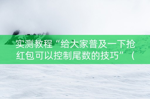 实测教程“给大家普及一下抢红包可以控制尾数的技巧”（详细透视教程）-哔哩哔哩