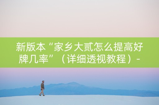 新版本“家乡大贰怎么提高好牌几率”（详细透视教程）-哔哩哔哩