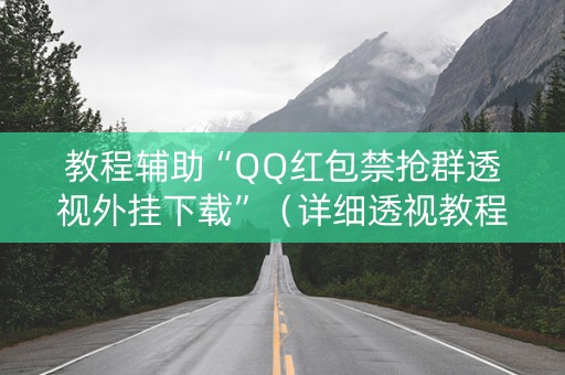 教程辅助“QQ红包禁抢群透视外挂下载”（详细透视教程）-哔哩哔哩