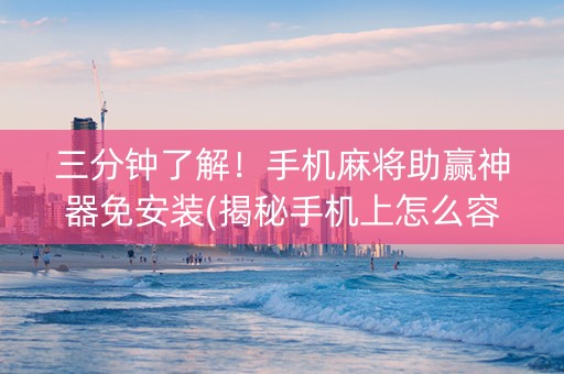 三分钟了解！手机麻将助赢神器免安装(揭秘手机上怎么容易赢)