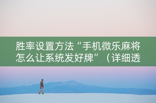 胜率设置方法“手机微乐麻将怎么让系统发好牌”（详细透视教程）-哔哩哔哩