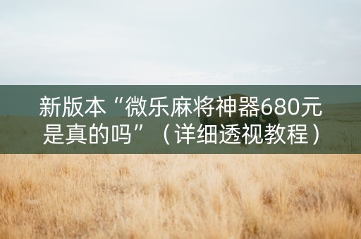 新版本“微乐麻将神器680元是真的吗”（详细透视教程）-哔哩哔哩