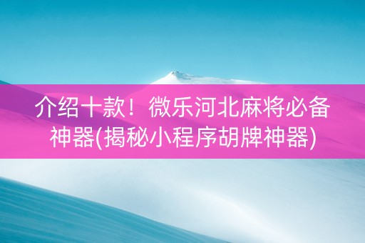 介绍十款！微乐河北麻将必备神器(揭秘小程序胡牌神器)