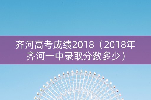 齐河高考成绩2018（2018年齐河一中录取分数多少）