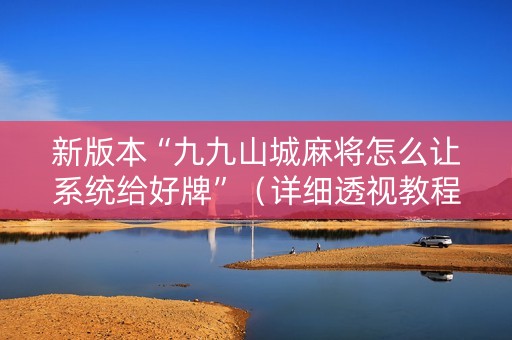 新版本“九九山城麻将怎么让系统给好牌”（详细透视教程）-哔哩哔哩