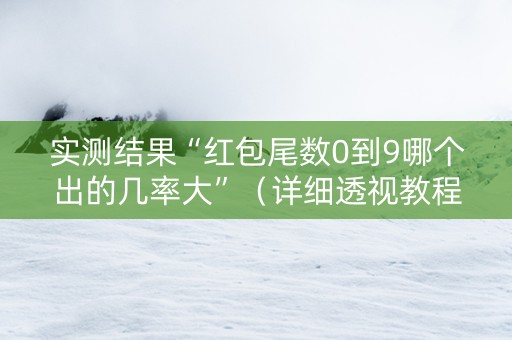 实测结果“红包尾数0到9哪个出的几率大”（详细透视教程）-哔哩哔哩