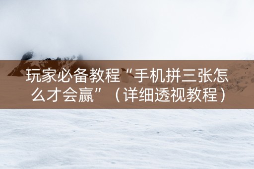玩家必备教程“手机拼三张怎么才会赢”（详细透视教程）-哔哩哔哩