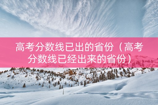 高考分数线已出的省份（高考分数线已经出来的省份）