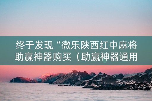 终于发现“微乐陕西红中麻将助赢神器购买（助赢神器通用版）