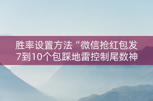 胜率设置方法“微信抢红包发7到10个包踩地雷控制尾数神挂”（详细透视教程）-哔哩哔哩