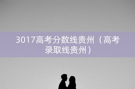 3017高考分数线贵州（高考录取线贵州）
