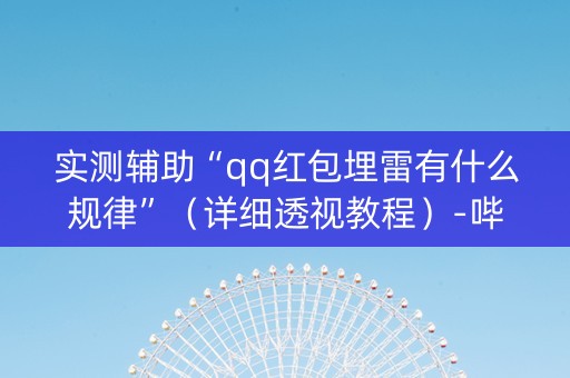 实测辅助“qq红包埋雷有什么规律”（详细透视教程）-哔哩哔哩