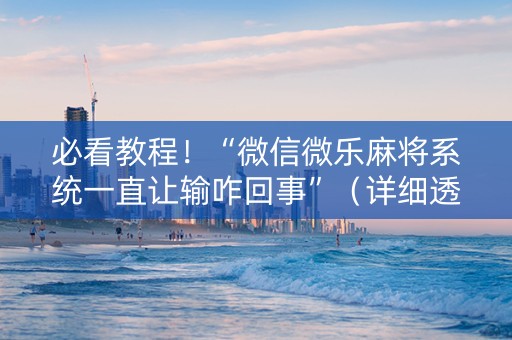 必看教程！“微信微乐麻将系统一直让输咋回事”（详细透视教程）-哔哩哔哩