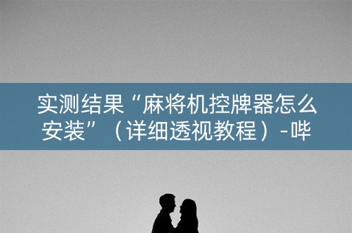 实测结果“麻将机控牌器怎么安装”（详细透视教程）-哔哩哔哩