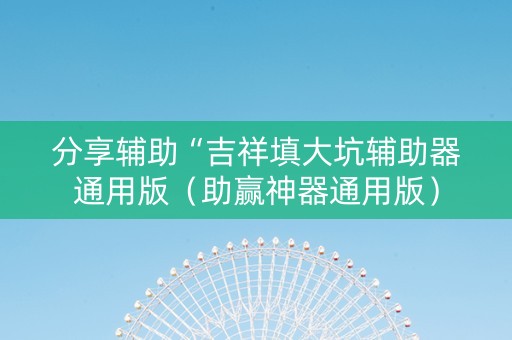 分享辅助“吉祥填大坑辅助器通用版（助赢神器通用版）