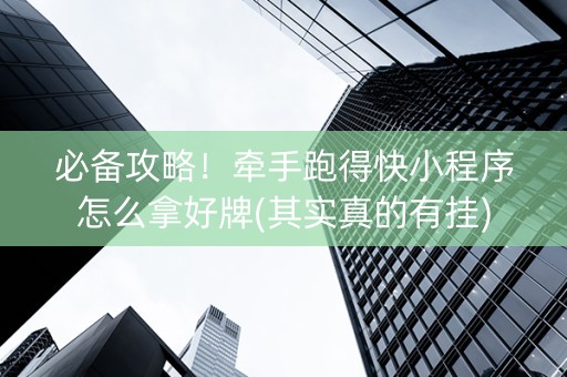 必备攻略！牵手跑得快小程序怎么拿好牌(其实真的有挂)