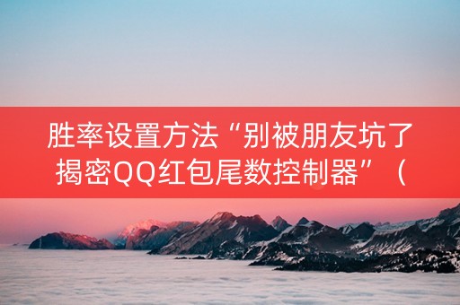 胜率设置方法“别被朋友坑了揭密QQ红包尾数控制器”（详细透视教程）-哔哩哔哩