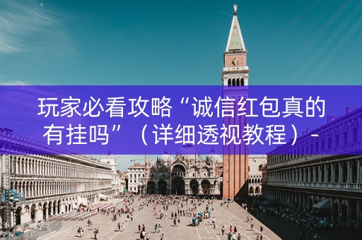 玩家必看攻略“诚信红包真的有挂吗”（详细透视教程）-哔哩哔哩