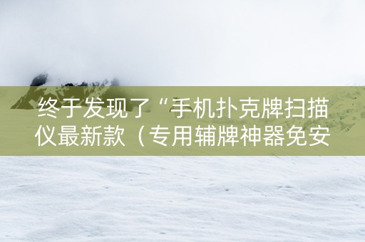 终于发现了“手机扑克牌扫描仪最新款（专用辅牌神器免安装）