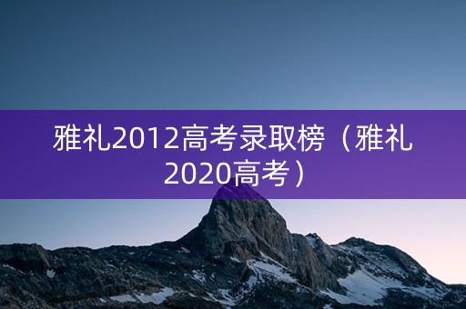 雅礼2012高考录取榜（雅礼2020高考）
