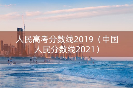人民高考分数线2019（中国人民分数线2021）