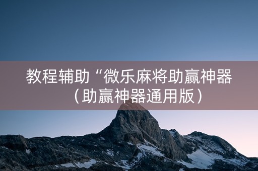教程辅助“微乐麻将助赢神器（助赢神器通用版）