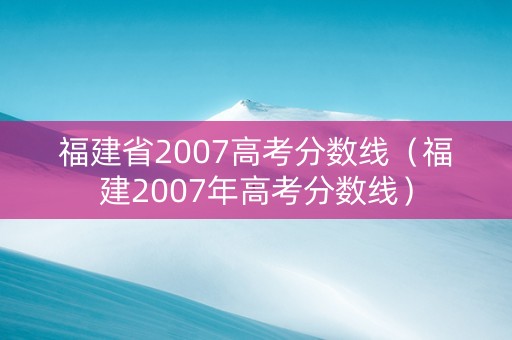 福建省2007高考分数线（福建2007年高考分数线）