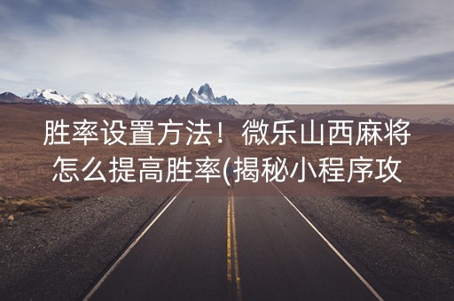胜率设置方法！微乐山西麻将怎么提高胜率(揭秘小程序攻略插件)