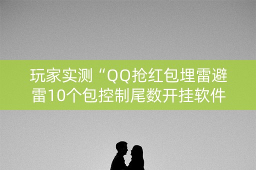 玩家实测“QQ抢红包埋雷避雷10个包控制尾数开挂软件”（详细透视教程）-哔哩哔哩