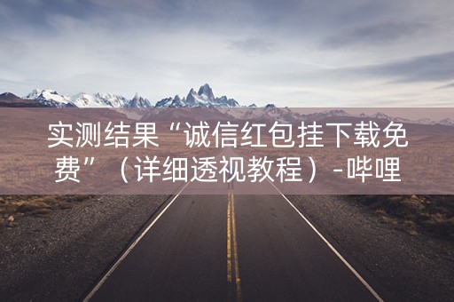 实测结果“诚信红包挂下载免费”（详细透视教程）-哔哩哔哩