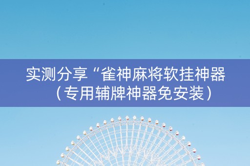 实测分享“雀神麻将软挂神器（专用辅牌神器免安装）