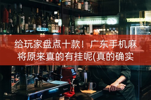 给玩家盘点十款！广东手机麻将原来真的有挂呢(真的确实是有挂)