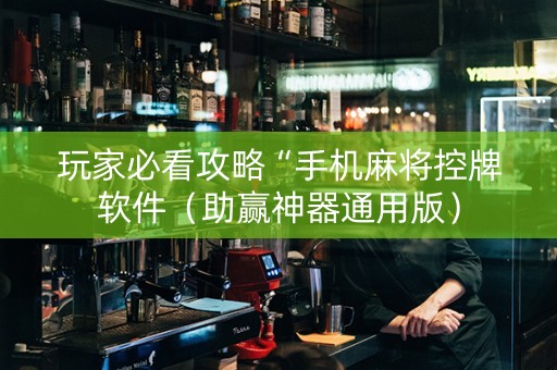 玩家必看攻略“手机麻将控牌软件（助赢神器通用版）