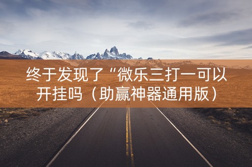 终于发现了“微乐三打一可以开挂吗（助赢神器通用版）