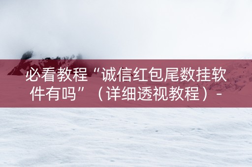 必看教程“诚信红包尾数挂软件有吗”（详细透视教程）-哔哩哔哩