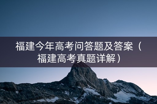 福建今年高考问答题及答案（福建高考真题详解）