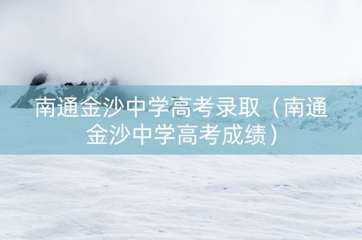 南通金沙中学高考录取（南通金沙中学高考成绩）