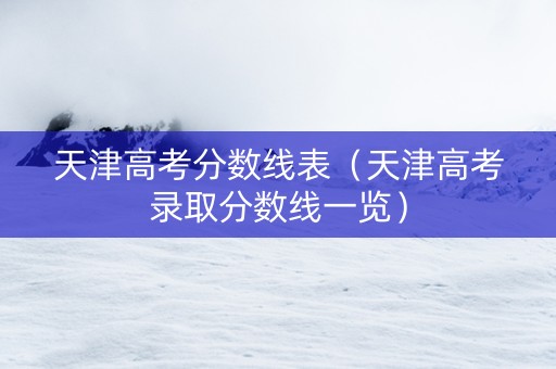 天津高考分数线表（天津高考录取分数线一览）