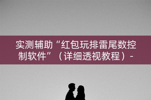 实测辅助“红包玩排雷尾数控制软件”（详细透视教程）-哔哩哔哩