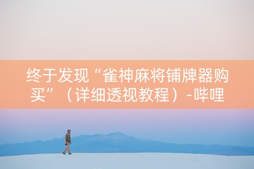 终于发现“雀神麻将铺牌器购买”（详细透视教程）-哔哩哔哩