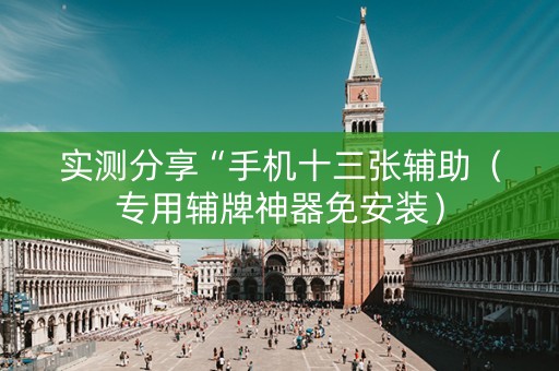 实测分享“手机十三张辅助（专用辅牌神器免安装）