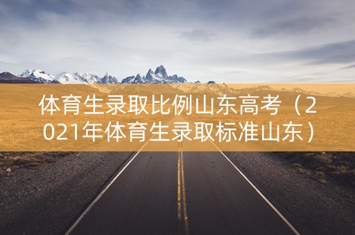 体育生录取比例山东高考（2021年体育生录取标准山东）