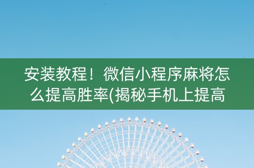 安装教程！微信小程序麻将怎么提高胜率(揭秘手机上提高胜率)