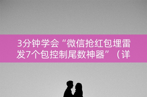 3分钟学会“微信抢红包埋雷发7个包控制尾数神器”（详细透视教程）-哔哩哔哩
