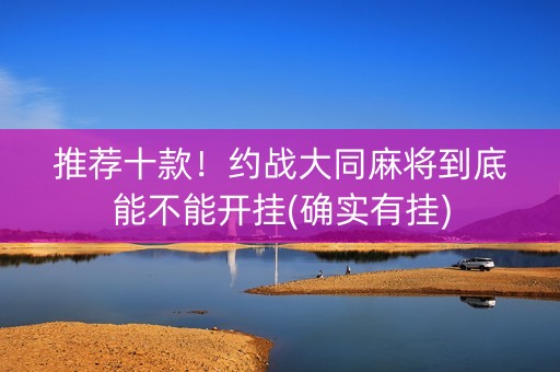 推荐十款！约战大同麻将到底能不能开挂(确实有挂)