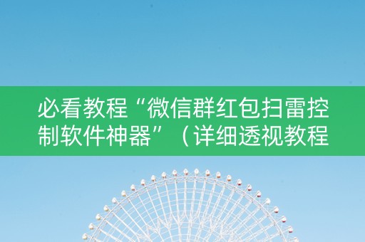 必看教程“微信群红包扫雷控制软件神器”（详细透视教程）-哔哩哔哩
