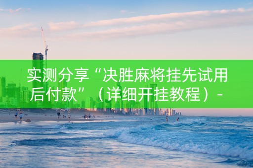 实测分享“决胜麻将挂先试用后付款”（详细开挂教程）-哔哩哔哩