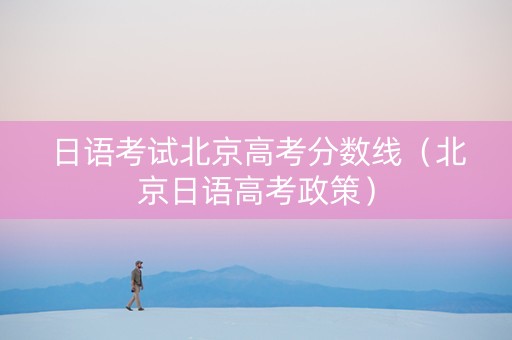 日语考试北京高考分数线（北京日语高考政策）