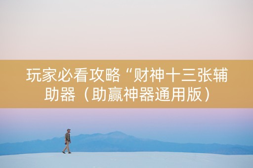 玩家必看攻略“财神十三张辅助器（助赢神器通用版）