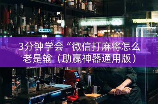 3分钟学会“微信打麻将怎么老是输（助赢神器通用版）